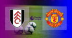 Hasil Fulham vs Manchester United Skor Akhir 1-2