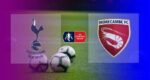 Live Streaming Tottenham vs Morecambe