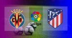 Live Streaming Villarreal vs Atletico Madrid