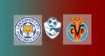 Hasil Leicester City vs Villarreal Skor Akhir 3-2 | Friendly Match 2021