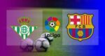 Link Live Streaming Real Betis vs Barcelona